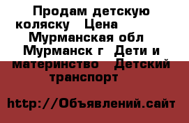 Продам детскую коляску › Цена ­ 5 000 - Мурманская обл., Мурманск г. Дети и материнство » Детский транспорт   